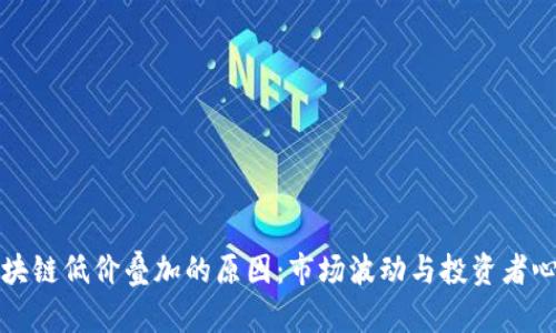 揭秘区块链低价叠加的原因：市场波动与投资者心理解析