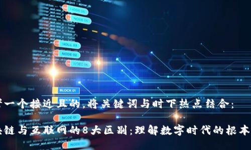 思考一个接近且的，将关键词与时下热点结合：

区块链与互联网的8大区别：理解数字时代的根本变革