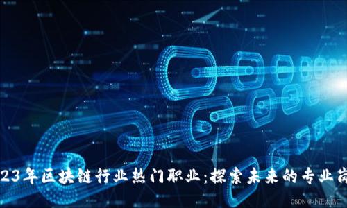 2023年区块链行业热门职业：探索未来的专业岗位