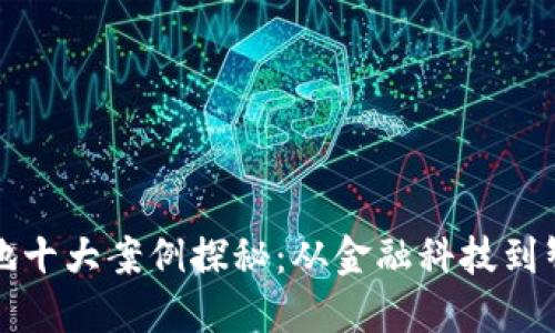 区块链应用实验基地十大案例探秘：从金融科技到智能合约的实践之路