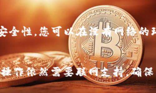 imToken钱包是一个数字货币钱包，通常情况下使用在线环境进行连接以实现其功能，包括查看余额、交易等。然而，具体的功能是否需要联网取决于您在使用钱包时的操作。

以下是imToken钱包的网络使用情况说明：

1. **联网场景**：
   - **交易签名**：当您需要进行数字货币转账或者兑换时，通常需要连接到互联网以完成交易的创建、广播和确认。
   - **余额查询**：查看账户余额和交易历史信息需要联网。
   - **资产管理**：如果您希望管理多种资产、查看价格或使用其他功能，都需要网络支撑。

2. **离线场景**：
   - **私钥管理**：imToken允许您在不联网的情况下管理私钥，这增加了安全性。您可以在没有网络的环境中生成和导出私钥。
   - **钱包备份**：在进行备份时，您可以在没联网的情况下完成。

总体来说，虽然imToken钱包的某些功能可以在离线的情况下进行，但大部分操作依然需要联网支持。确保互联网连接安全也是使用数字钱包时的重要考量，避免恶意攻击和网络盗窃。