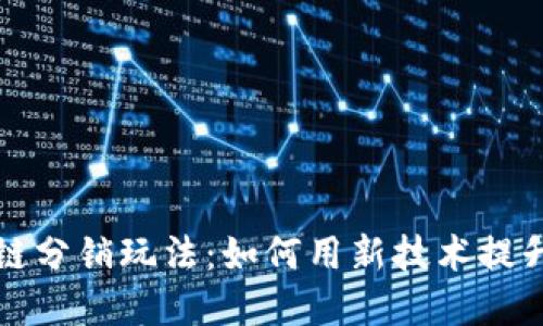 解密区块链分销玩法:如何用新技术提升市场效益