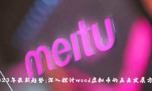 2023年最新趋势：深入探讨wood虚拟币的未来发展方向