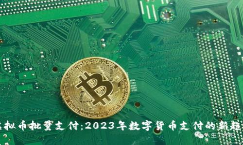 虚拟币批量支付：2023年数字货币支付的新趋势