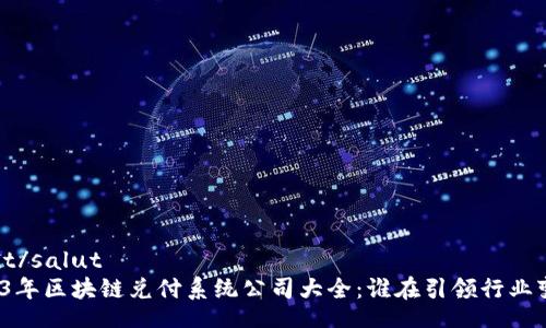 salut/salut
2023年区块链兑付系统公司大全：谁在引领行业变革？