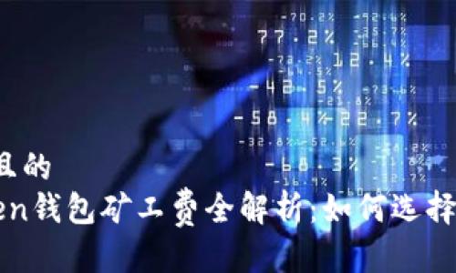 思考一个接近且的
2023年imToken钱包矿工费全解析:如何选择最优交易时间?